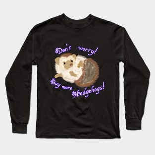 Don't worry! Buy more Hedgehogs! Long Sleeve T-Shirt